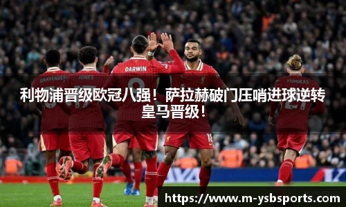 利物浦晋级欧冠八强！萨拉赫破门压哨进球逆转皇马晋级！